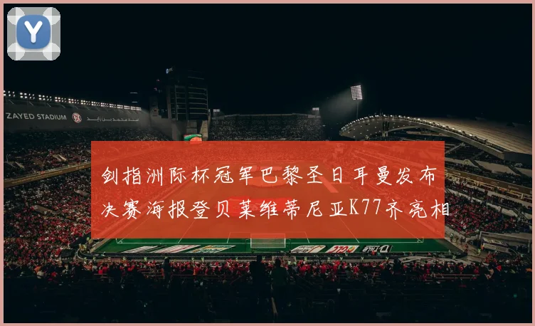 剑指洲际杯冠军巴黎圣日耳曼发布决赛海报登贝莱维蒂尼亚K77齐亮相