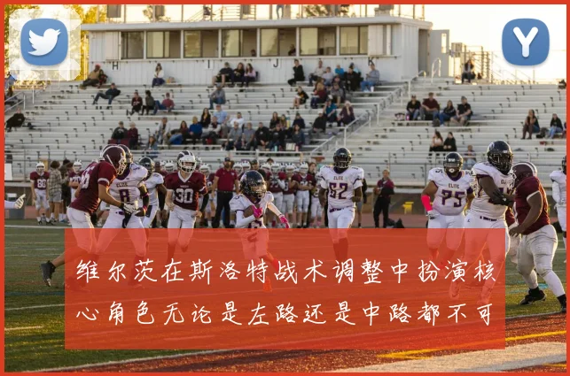 维尔茨在斯洛特战术调整中扮演核心角色无论是左路还是中路都不可或缺