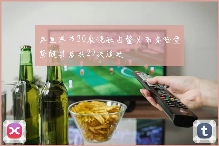 库里单节20表现独占鳌头布克哈登紧随其后共29次追赶