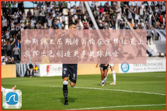 加斯佩里尼期待马伦在中锋位置上发挥出色创造更多进球机会