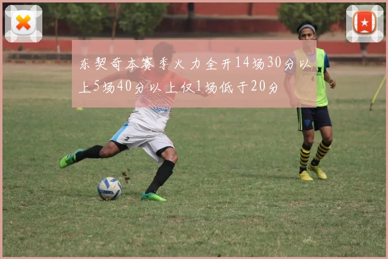东契奇本赛季火力全开14场30分以上5场40分以上仅1场低于20分