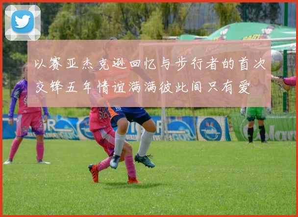 以赛亚杰克逊回忆与步行者的首次交锋五年情谊满满彼此间只有爱