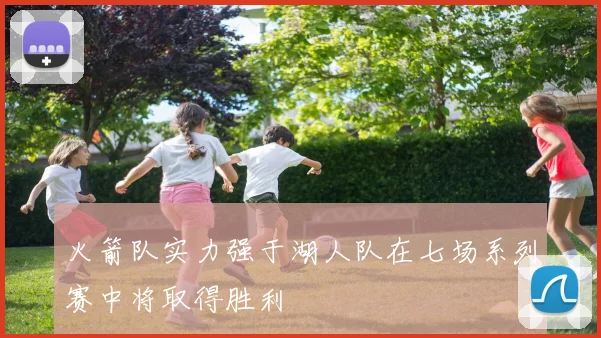 火箭队实力强于湖人队在七场系列赛中将取得胜利