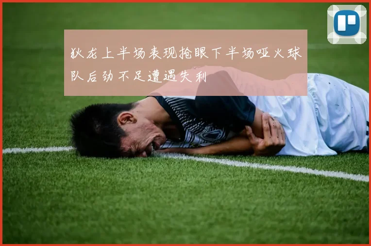 狄龙上半场表现抢眼下半场哑火球队后劲不足遭遇失利