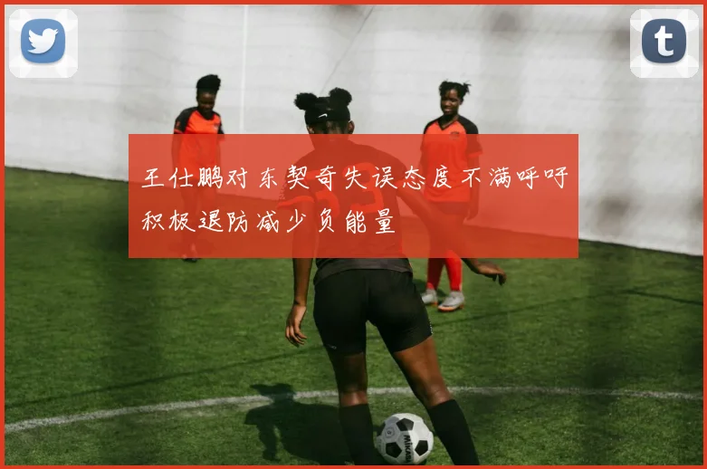 王仕鹏对东契奇失误态度不满呼吁积极退防减少负能量