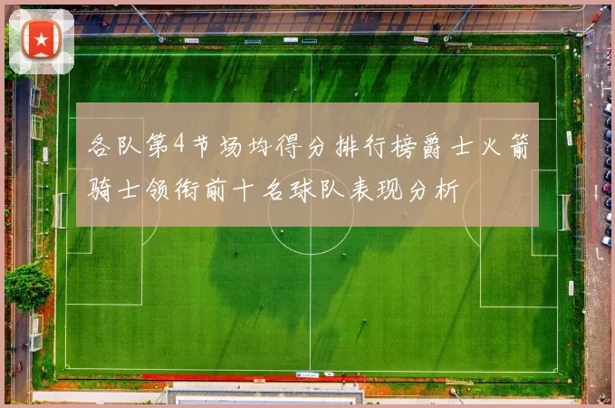 各队第4节场均得分排行榜爵士火箭骑士领衔前十名球队表现分析