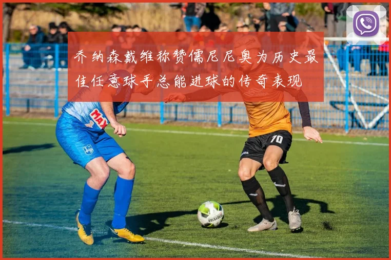 乔纳森戴维称赞儒尼尼奥为历史最佳任意球手总能进球的传奇表现