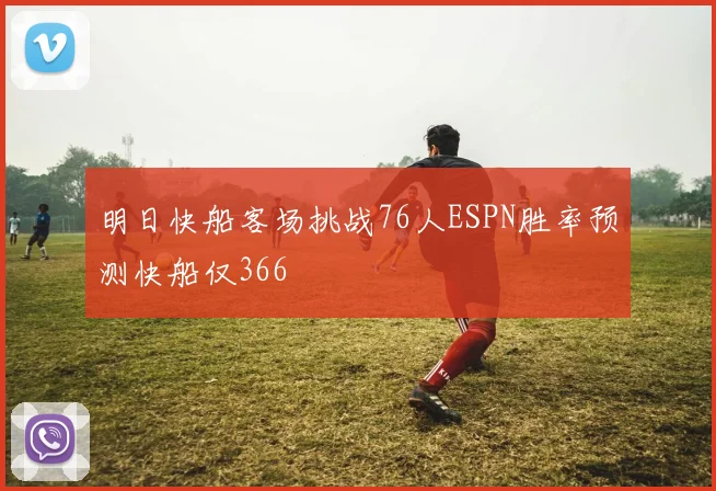 明日快船客场挑战76人ESPN胜率预测快船仅366