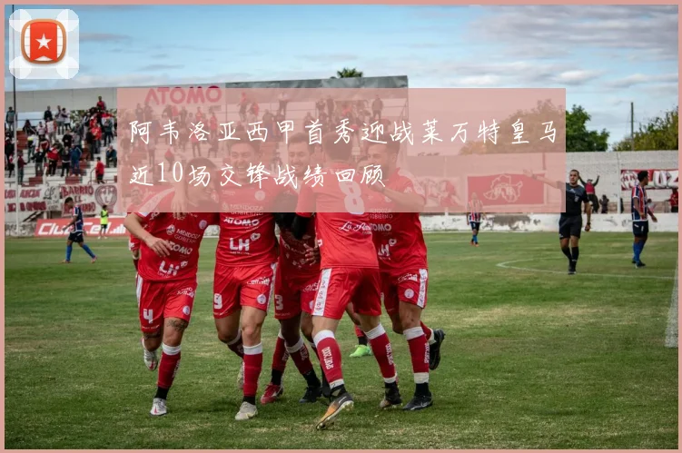 阿韦洛亚西甲首秀迎战莱万特皇马近10场交锋战绩回顾