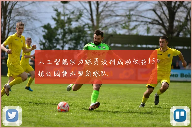 人工智能助力球员谈判成功仅花15镑订阅费加盟新球队