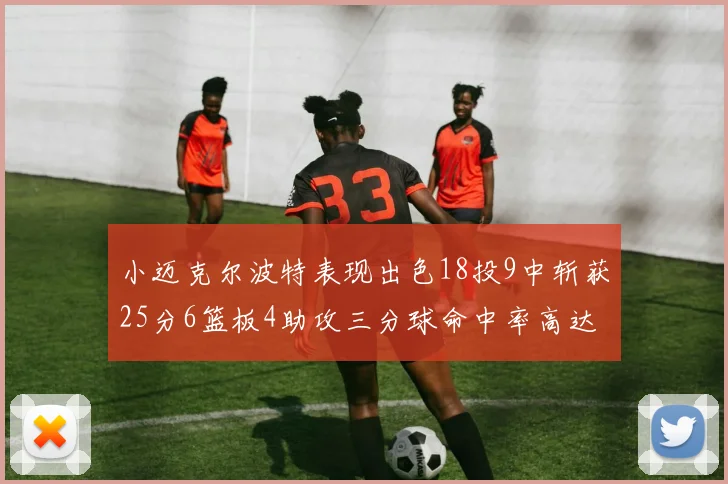 小迈克尔波特表现出色18投9中斩获25分6篮板4助攻三分球命中率高达44