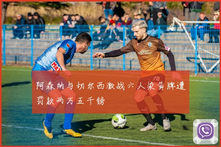 阿森纳与切尔西激战六人染黄牌遭罚款两万五千镑