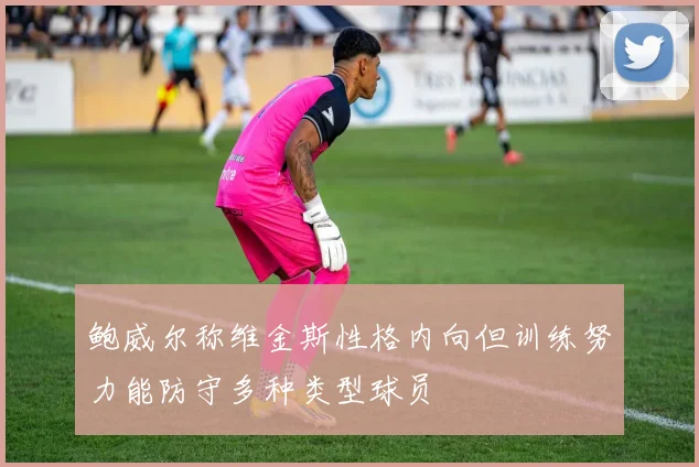 鲍威尔称维金斯性格内向但训练努力能防守多种类型球员