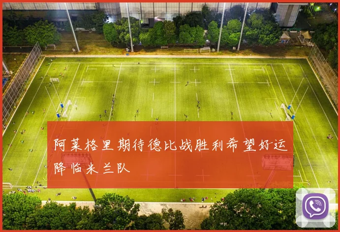 阿莱格里期待德比战胜利希望好运降临米兰队