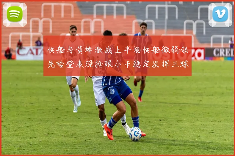 快船与黄蜂激战上半场快船微弱领先哈登表现抢眼小卡稳定发挥三球状态起伏