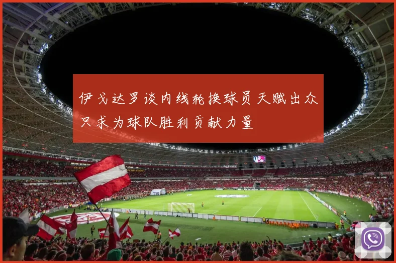 伊戈达罗谈内线轮换球员天赋出众只求为球队胜利贡献力量
